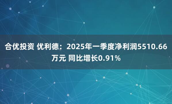 合优投资 优利德：2025年一季度净利润5510.66万元 同比增长0.91%