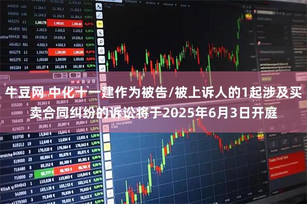牛豆网 中化十一建作为被告/被上诉人的1起涉及买卖合同纠纷的诉讼将于2025年6月3日开庭