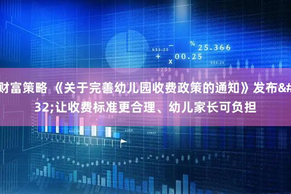 财富策略 《关于完善幼儿园收费政策的通知》发布 让收费标准更合理、幼儿家长可负担