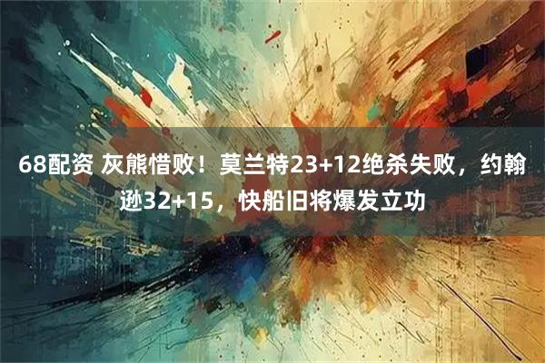 68配资 灰熊惜败！莫兰特23+12绝杀失败，约翰逊32+15，快船旧将爆发立功