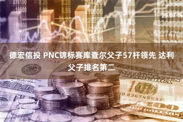 德宏信投 PNC锦标赛库查尔父子57杆领先 达利父子排名第二