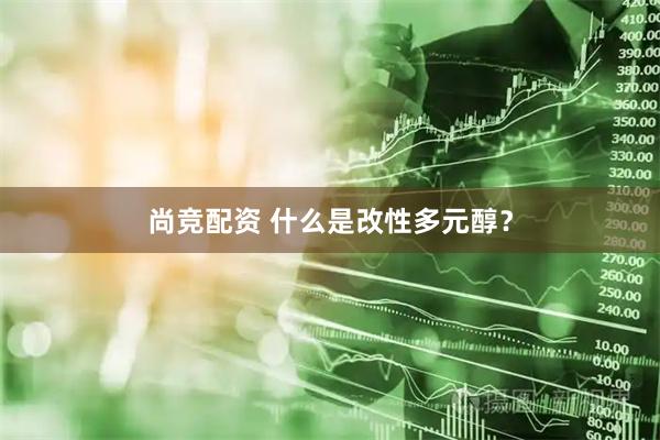 尚竞配资 什么是改性多元醇？